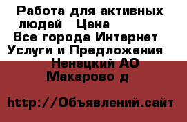 Работа для активных людей › Цена ­ 40 000 - Все города Интернет » Услуги и Предложения   . Ненецкий АО,Макарово д.